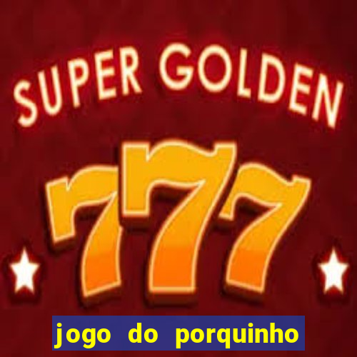 jogo do porquinho para ganhar dinheiro